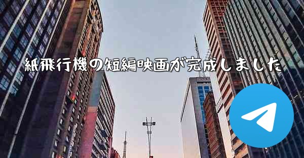 紙飛行機の短編映画が完成しました